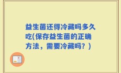 益生菌还得冷藏吗多久吃(保存益生菌的正确方法，需要冷藏吗？)