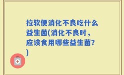 拉软便消化不良吃什么益生菌(消化不良时，应该食用哪些益生菌？)