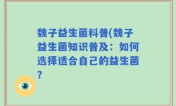 魏子益生菌科普(魏子益生菌知识普及：如何选择适合自己的益生菌？
