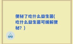 便秘了吃什么益生菌(吃什么益生菌可缓解便秘？)