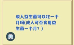 成人益生菌可以吃一个月吗(成人可否食用益生菌一个月？)