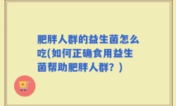 肥胖人群的益生菌怎么吃(如何正确食用益生菌帮助肥胖人群？)