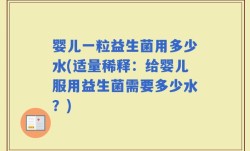 婴儿一粒益生菌用多少水(适量稀释：给婴儿服用益生菌需要多少水？)
