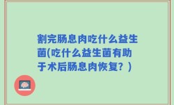割完肠息肉吃什么益生菌(吃什么益生菌有助于术后肠息肉恢复？)