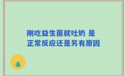 刚吃益生菌就吐奶 是正常反应还是另有原因