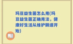 玛豆益生菌怎么用(玛豆益生菌正确用法，健康好生活从维护肠道开始)