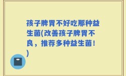 孩子脾胃不好吃那种益生菌(改善孩子脾胃不良，推荐多种益生菌！)