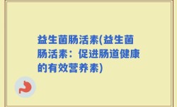 益生菌肠活素(益生菌肠活素：促进肠道健康的有效营养素)
