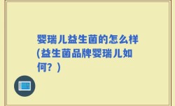 婴瑞儿益生菌的怎么样(益生菌品牌婴瑞儿如何？)