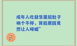 成年人吃益生菌后肚子响个不停，背后原因竟然让人唏嘘”