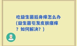 吃益生菌后身痒怎么办(益生菌引发皮肤瘙痒？如何解决？)