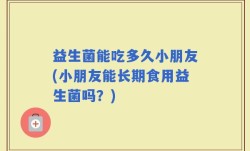 益生菌能吃多久小朋友(小朋友能长期食用益生菌吗？)