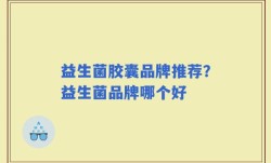 益生菌胶囊品牌推荐？益生菌品牌哪个好