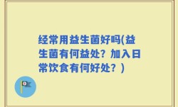 经常用益生菌好吗(益生菌有何益处？加入日常饮食有何好处？)