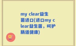 my clear益生菌进口(进口my clear益生菌，呵护肠道健康)