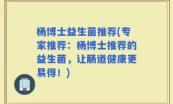 杨博士益生菌推荐(专家推荐：杨博士推荐的益生菌，让肠道健康更易得！)