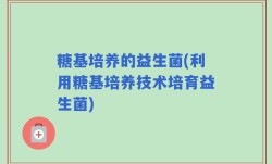 糖基培养的益生菌(利用糖基培养技术培育益生菌)