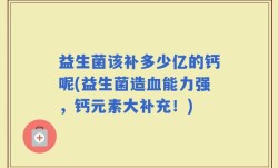 益生菌该补多少亿的钙呢(益生菌造血能力强，钙元素大补充！)