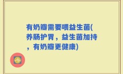有奶瓣需要喂益生菌(养肠护胃，益生菌加持，有奶瓣更健康)