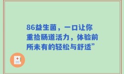 86益生菌，一口让你重拾肠道活力，体验前所未有的轻松与舒适”