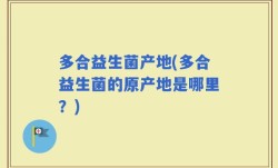 多合益生菌产地(多合益生菌的原产地是哪里？)