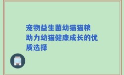 宠物益生菌幼猫猫粮 助力幼猫健康成长的优质选择