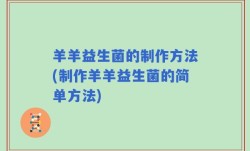羊羊益生菌的制作方法(制作羊羊益生菌的简单方法)