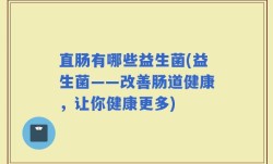 直肠有哪些益生菌(益生菌——改善肠道健康，让你健康更多)