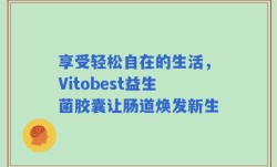 享受轻松自在的生活，Vitobest益生菌胶囊让肠道焕发新生