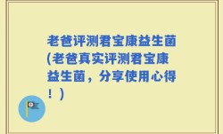 老爸评测君宝康益生菌(老爸真实评测君宝康益生菌，分享使用心得！)