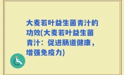 大麦若叶益生菌青汁的功效(大麦若叶益生菌青汁：促进肠道健康，增强免疫力)