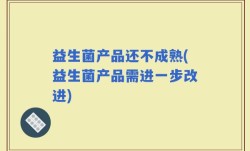 益生菌产品还不成熟(益生菌产品需进一步改进)
