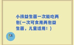 小孩益生菌一次能吃两包(一次可食用两包益生菌，儿童适用！)