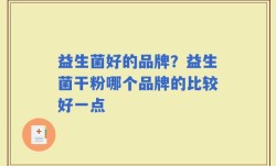 益生菌好的品牌？益生菌干粉哪个品牌的比较好一点