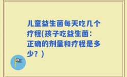 儿童益生菌每天吃几个疗程(孩子吃益生菌：正确的剂量和疗程是多少？)