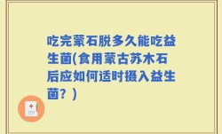 吃完蒙石脱多久能吃益生菌(食用蒙古苏木石后应如何适时摄入益生菌？)