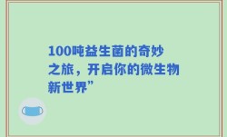 100吨益生菌的奇妙之旅，开启你的微生物新世界”