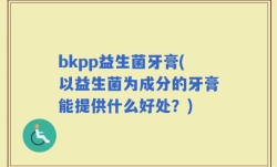 bkpp益生菌牙膏(以益生菌为成分的牙膏能提供什么好处？)