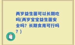 两岁益生菌可以长期吃吗(两岁宝宝益生菌安全吗？长期食用可行吗？)