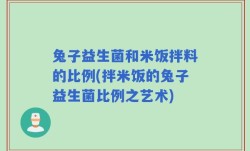 兔子益生菌和米饭拌料的比例(拌米饭的兔子益生菌比例之艺术)