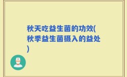 秋天吃益生菌的功效(秋季益生菌摄入的益处)