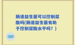 肠道益生菌可以控制尿酸吗(肠道益生菌有助于控制尿酸水平吗？)