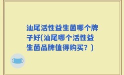 汕尾活性益生菌哪个牌子好(汕尾哪个活性益生菌品牌值得购买？)