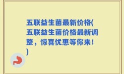 五联益生菌最新价格(五联益生菌价格最新调整，惊喜优惠等你来！)