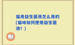猫用益生菌液怎么用的(猫咪如何使用益生菌液？)
