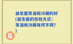 益生菌常温和冷藏的好(益生菌的存放方式：常温和冷藏有何不同？)