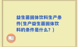 益生菌固体饮料生产条件(生产益生菌固体饮料的条件是什么？)