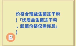 价格合理益生菌冻干粉(「优质益生菌冻干粉，超值价格仅需你想」)