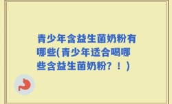 青少年含益生菌奶粉有哪些(青少年适合喝哪些含益生菌奶粉？！)