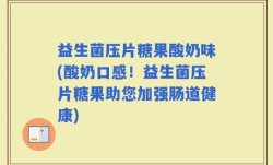益生菌压片糖果酸奶味(酸奶口感！益生菌压片糖果助您加强肠道健康)
